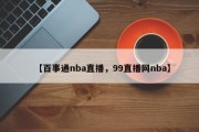 【百事通nba直播，99直播网nba】