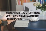 英国房产网站Rightmove股价暴跌超28%，AI投资拖累2026年盈利预期！（英国房地产网站）
