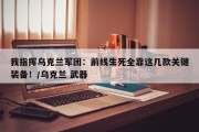 我指挥乌克兰军团：前线生死全靠这几款关键装备！/乌克兰 武器