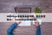Mobileye季度营收超预期，股价有望飙升！（mobileye市场份额）