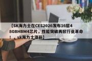 【SK海力士在CES2026发布16层48GBHBM4芯片，性能突破再掀行业革命！，sk海力士涨薪】