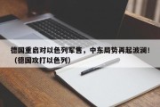 德国重启对以色列军售，中东局势再起波澜！（德国攻打以色列）