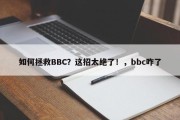 如何拯救BBC？这招太绝了！，bbc咋了