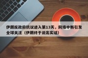 伊朗反政府抗议进入第13天，网络中断引发全球关注（伊朗终于说出实话）