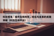 科技视角：提升在线效率，现在与未来的关键突破（科技在线平台）