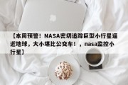 【本周预警！NASA密切追踪巨型小行星逼近地球，大小堪比公交车！，nasa监控小行星】