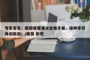 专家警告：新冠疫苗建议自相矛盾，接种率恐再创新低！/疫苗 新冠