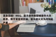 紧急召回！B&Q、亚马逊热销取暖器存火灾隐患，数万家庭受影响，亚马逊火灾为何如此严重