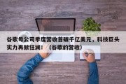 谷歌母公司季度营收首破千亿美元，科技巨头实力再掀狂澜！（谷歌的营收）