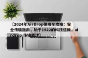【2024年AirDrop使用全攻略：安全传输指南，始于1922的科技信赖，airdrop 传输原理】