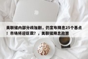 美联储内部分歧加剧，仍宣布降息25个基点！市场将迎巨震？，美联储降息政策