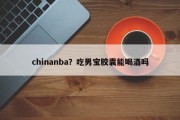 chinanba？吃男宝胶囊能喝酒吗