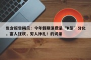 包含报告揭示：今年假期消费呈“K型”分化，富人狂欢，穷人挣扎！的词条
