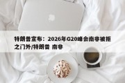 特朗普宣布：2026年G20峰会南非被拒之门外/特朗普 南非
