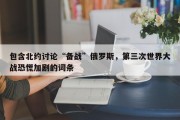 包含北约讨论“备战”俄罗斯，第三次世界大战恐慌加剧的词条