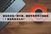 朋友失恋后一蹶不振，情感专家教你三招破局！？朋友失恋怎么办?