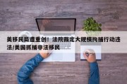 美移民局遭重创！法院裁定大规模拘捕行动违法/美国抓捕非法移民