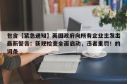 包含【紧急通知】英国政府向所有企业主发出最新警告：新规检查全面启动，违者重罚！的词条