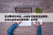 包含鲍威尔断言：AI绝非互联网泡沫翻版，正成为经济增长新引擎！的词条