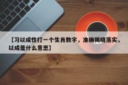 【习以成性打一个生肖数字，准确揭晓落实，以成是什么意思】