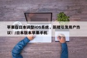 苹果在日本调整iOS系统，新规引发用户热议！/日本版本苹果手机