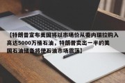 【特朗普宣布美国将以市场价从委内瑞拉购入高达5000万桶石油，特朗普卖出一半的美国石油储备将使石油市场震荡】