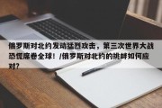 俄罗斯对北约发动猛烈攻击，第三次世界大战恐慌席卷全球！/俄罗斯对北约的挑衅如何应对?
