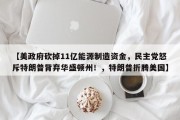 【美政府砍掉11亿能源制造资金，民主党怒斥特朗普背弃华盛顿州！，特朗普折腾美国】