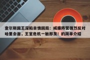 查尔斯国王深陷亲情困局：威廉阵营强烈反对哈里会面，王室危机一触即发！的简单介绍