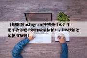 【想知道Instagram快拍是什么？手把手教你轻松制作吸睛快拍！，ins快拍怎么使用特效】