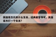 英雄豪杰代表什么生肖，经典解答落实，英雄豪杰打一个生肖?
