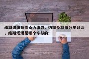 维斯塔潘誓言全力争冠，迈凯伦期待公平对决，维斯塔潘是哪个车队的
