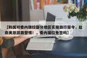 【韩国对委内瑞拉部分地区实施旅行禁令，赴南美旅游需警惕！，委内瑞拉免签吗】