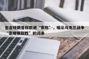 包含特朗普称欧洲“衰败”，暗示乌克兰战争“靠规模取胜”的词条