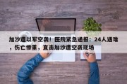 加沙遭以军空袭！医院紧急通报：24人遇难，伤亡惨重，直击加沙遭空袭现场