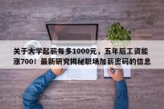 关于大学起薪每多1000元，五年后工资能涨700！最新研究揭秘职场加薪密码的信息