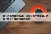关于苏格兰比较高酒厂团队不畏严寒酷暑，创造“惊人”佳酿传奇的信息