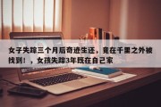 女子失踪三个月后奇迹生还，竟在千里之外被找到！，女孩失踪3年既在自己家