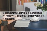 特朗普纽约时报150亿美元诉讼被驳回后高呼“我赢了”，网友炸锅：官司输了还这么狂？的简单介绍