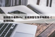 超微股价暴跌6%！业绩预警引发市场震动（超微科技）