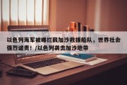 以色列海军被曝拦截加沙救援船队，世界社会强烈谴责！/以色列袭击加沙地带