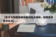 【普京与特朗普峰会确切地点揭晓，特朗普和普京私交】
