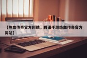【热血传奇官方网站，腾讯手游热血传奇官方网站】