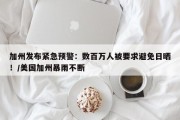 加州发布紧急预警：数百万人被要求避免日晒！/美国加州暴雨不断