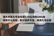 澳大利亚九号台斥资5.99亿收购QMS加速数字化转型，股价应声大涨，澳洲九号庄园