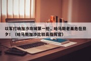 以军打响加沙攻城第一枪，哈马斯老巢危在旦夕！（哈马斯加沙比较高指挥官）