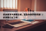 欧洲爆发大规模示威，紧急向俄罗斯求援！/欧洲要打仗了吗