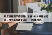 印度狂胜西印度群岛！首战140分碾压创纪录，对手毫无还手之力！（印度对决）