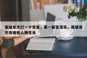 英雄豪杰打一个生肖，第一解答落实，英雄豪杰有哪些人物生肖