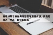 关于特朗普发帖侮辱遇害导演引众怒，网友怒批其“病态”行径的信息